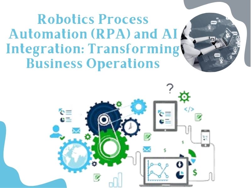 Robotics Process Automation (RPA) and AI Integration: Transforming Business Operations