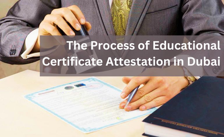 The Process of Educational Certificate Attestation in Dubai: A Complete Guide