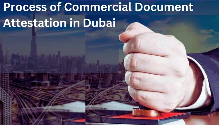 What is The Process of Commercial Document Attestation in Dubai?