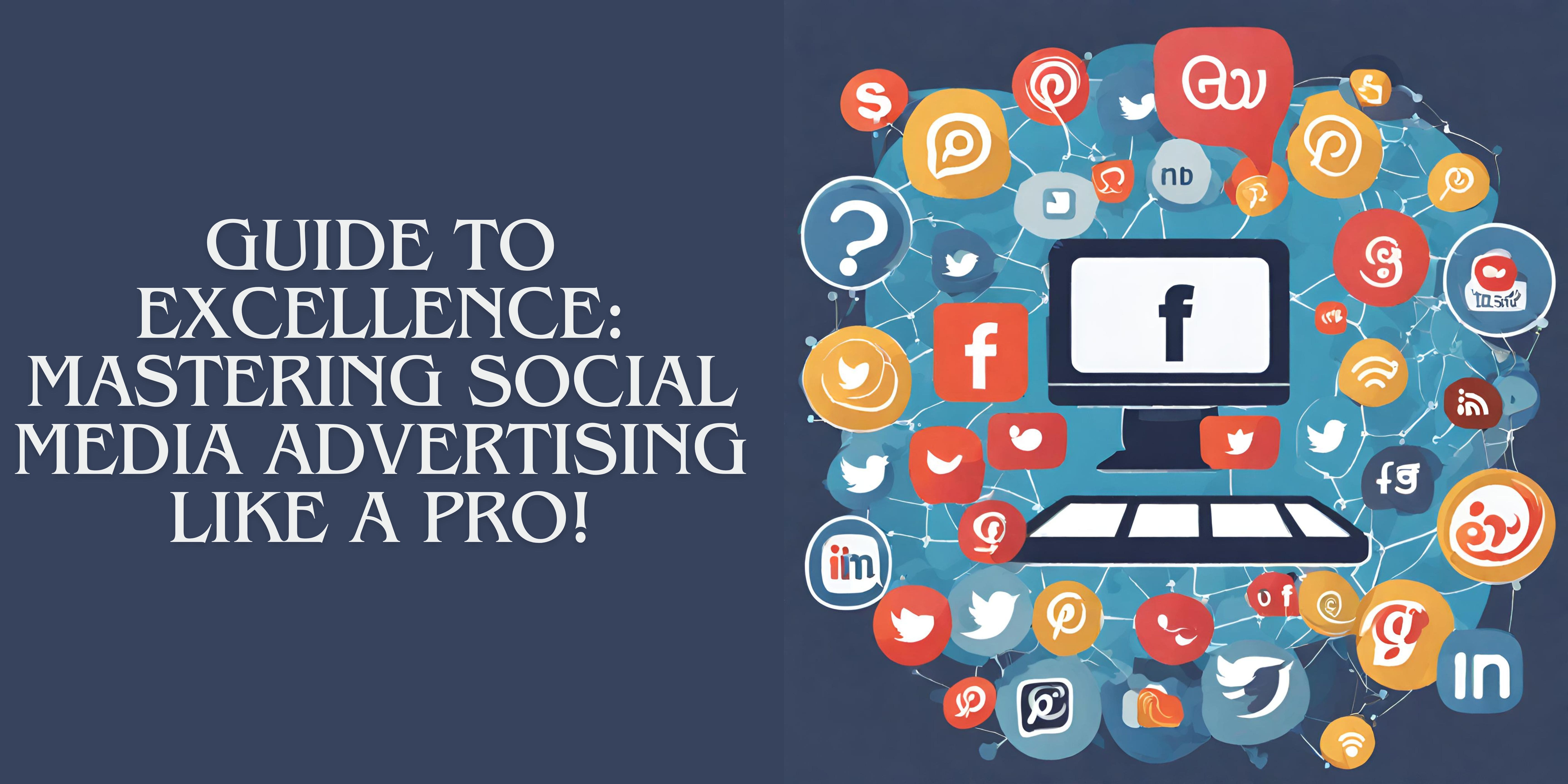 Guide To Excellence: Mastering Social Media Advertising Like a Pro!