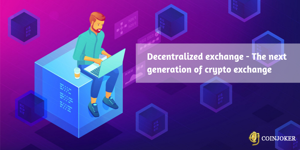Decentralized exchange - The next generation of crypto exchange to succeed