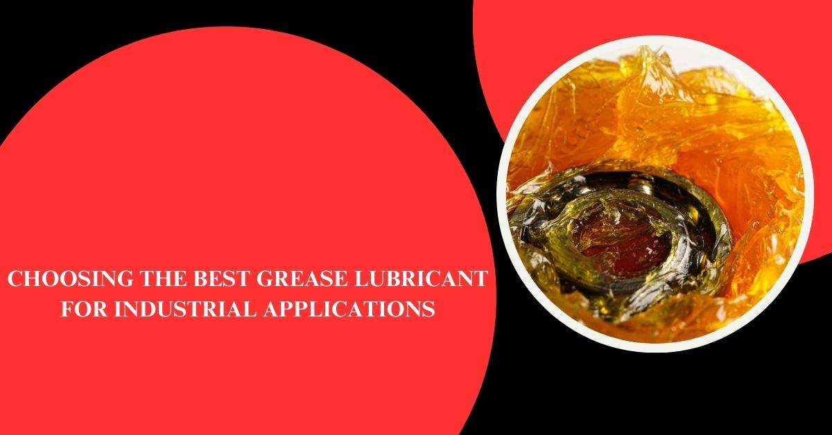 How to Choose the Best Grease Lubricant for Industrial Applications?