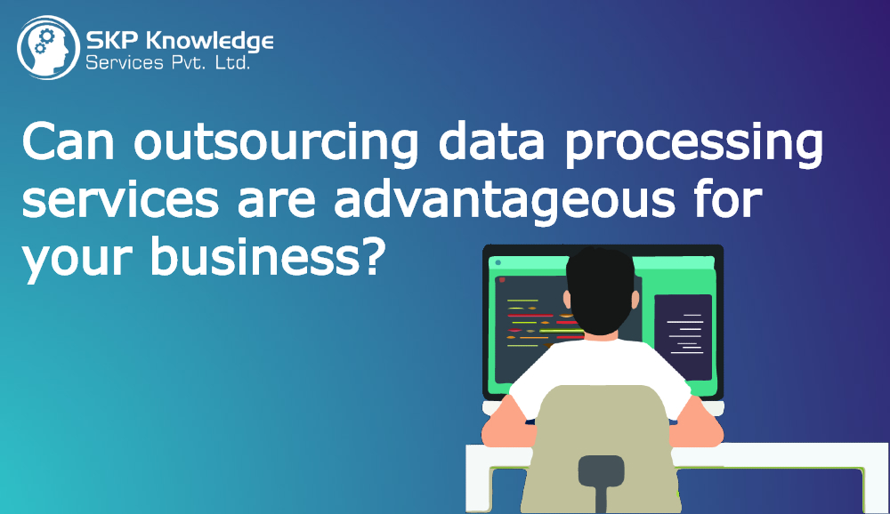 Can outsourcing data processing services are advantageous for your business?