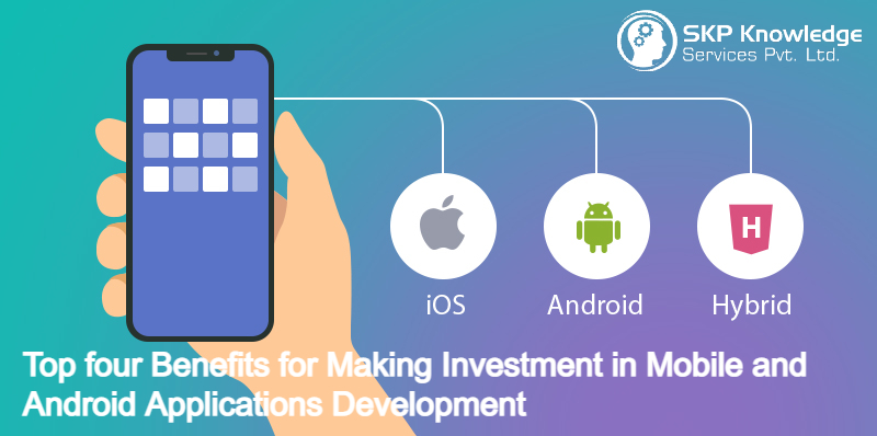 Top four Benefits for Making Investment in Mobile and Android Applications Development