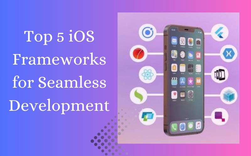 Top 5 iOS Frameworks for Seamless Development