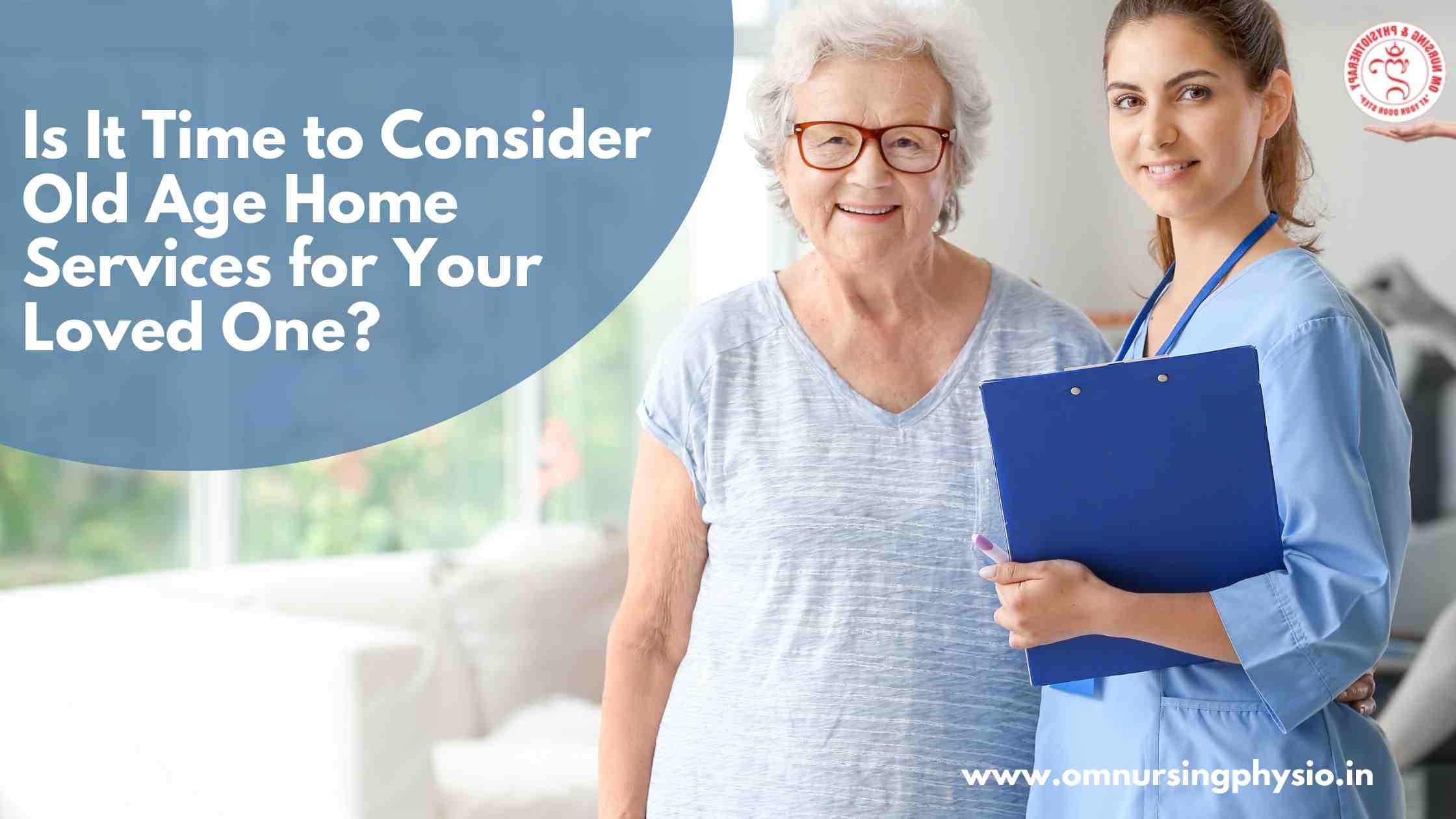 IS IT TIME TO CONSIDER OLD AGE HOME SERVICES FOR YOUR LOVED ONE?