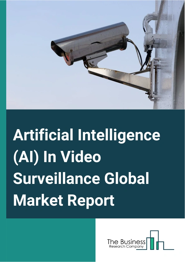 Global Artificial Intelligence (AI) In Video Surveillance Market Analysis 2024 – Estimated Market Size And Key Drivers