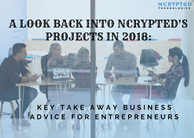 A Look Back into Ncrypted’s Projects in 2018: Key Take away business advice for entrepreneurs