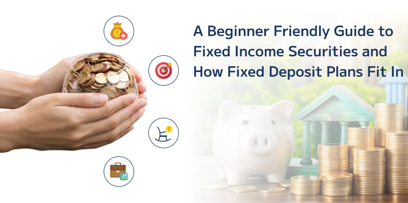 A Beginner Friendly Guide to Fixed Income Securities and How Fixed Deposit Plans Fit In