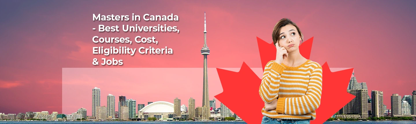 Masters in Canada – Best Universities, Courses, Cost, Eligibility Criteria & Jobs