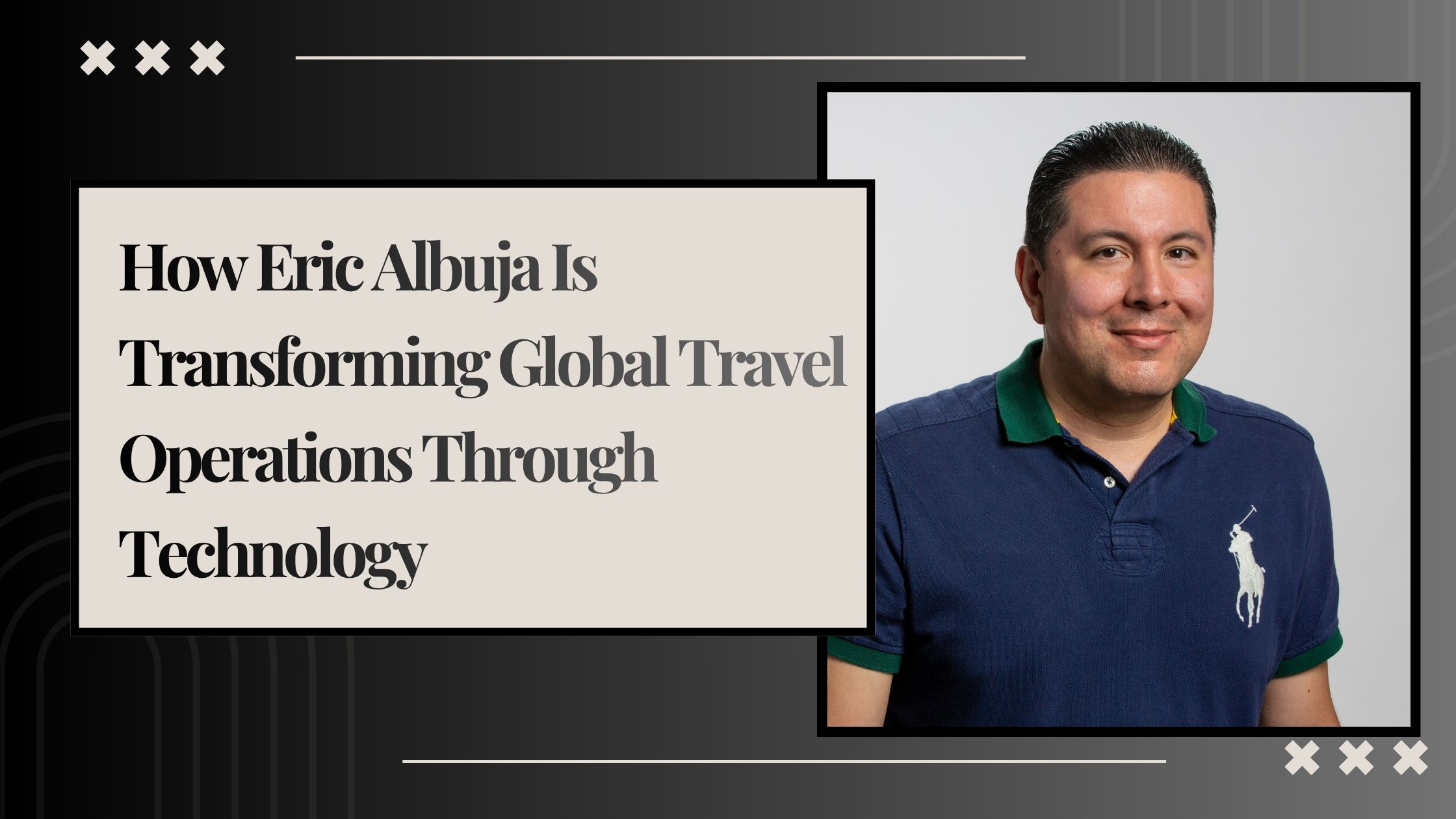 How Eric Albuja Is Transforming Global Travel Operations Through Technology