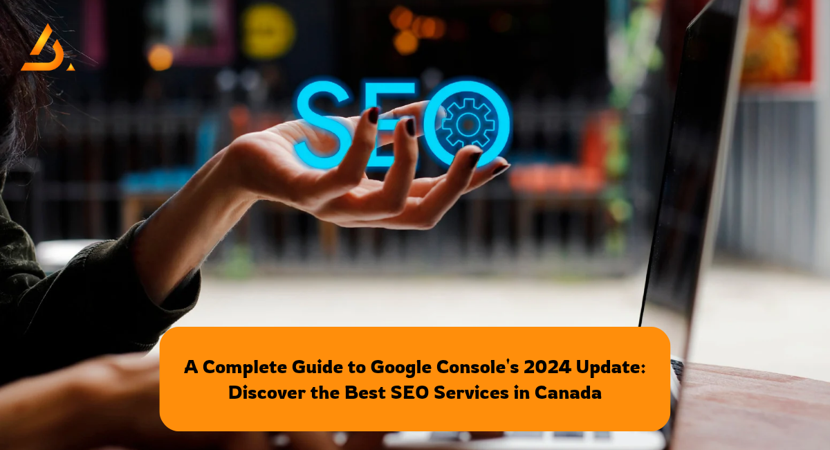A Complete Guide to Google Console's 2024 Update: Discover the Best SEO Services in Canada
