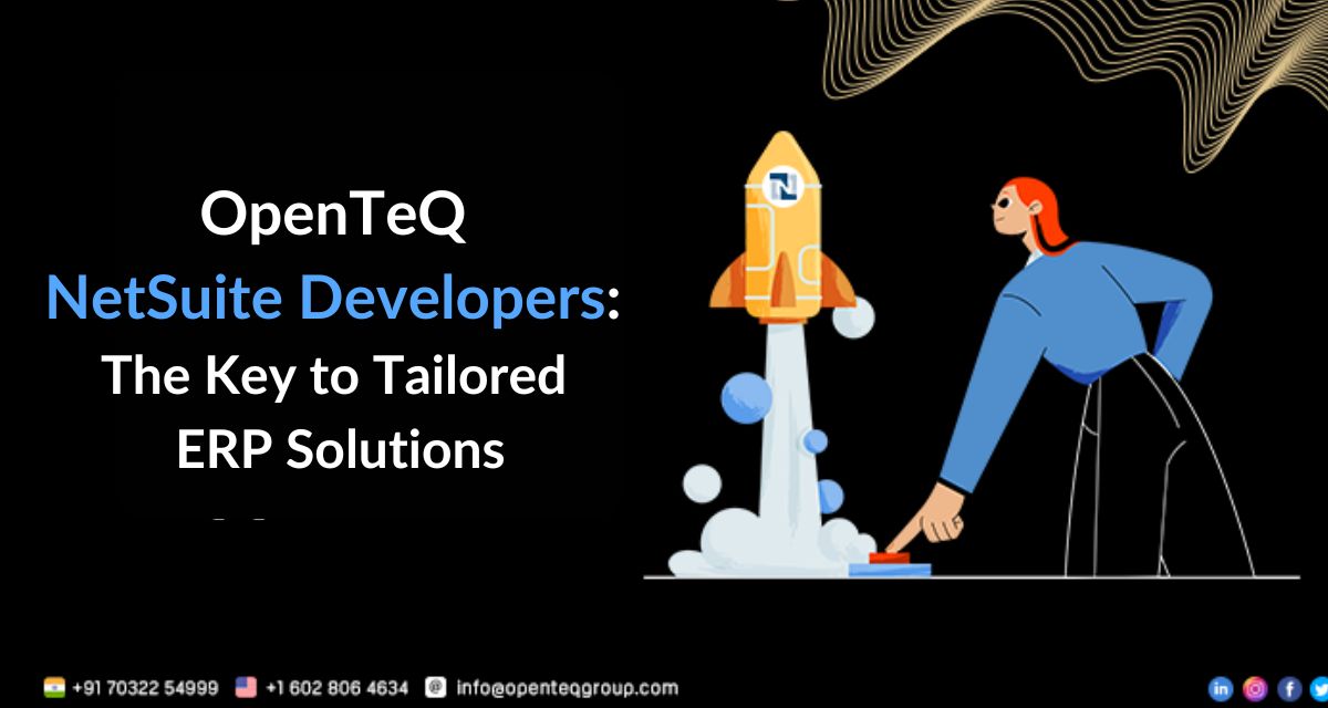 OpenTeQ NetSuite Developers: The Key to Tailored ERP Solutions