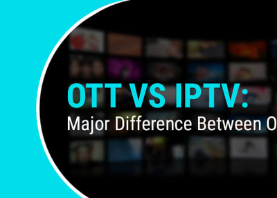 OTT vs IPTV: Major Difference Between OTT and IPTV