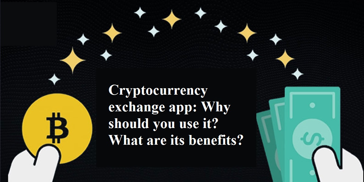 Cryptocurrency exchange app: Why should you use it? What are its benefits?