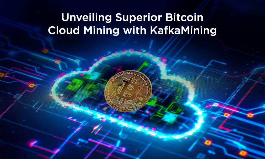Unveiling Superior Bitcoin Cloud Mining with KafkaMining