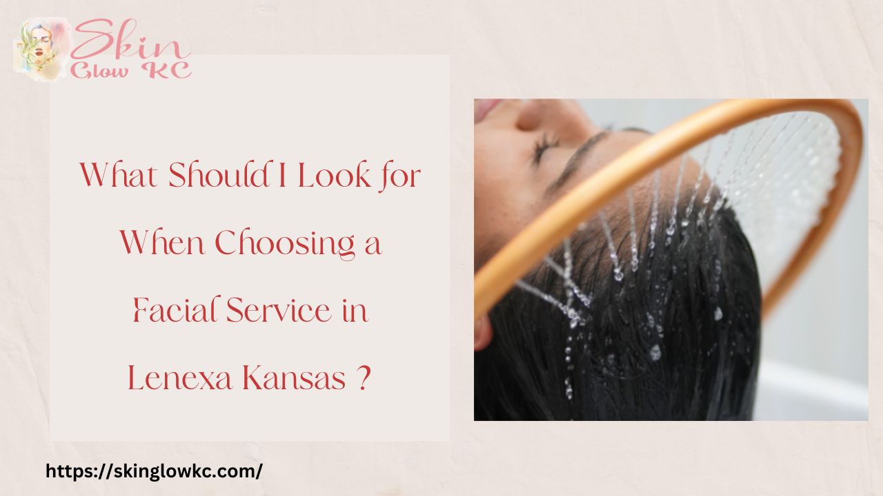 What Should I Look for When Choosing a Facial Service in Lenexa Kansas ?