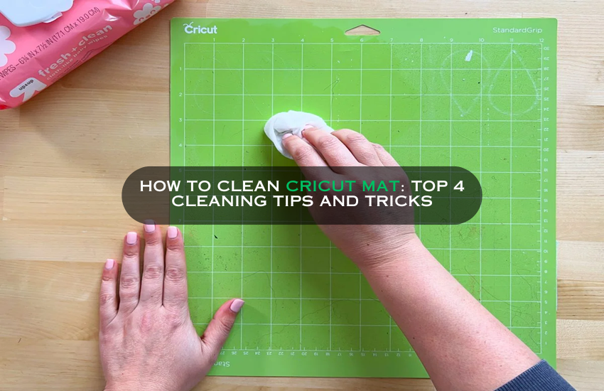 How to Clean Cricut Mat: Top 4 Cleaning Tips and Tricks