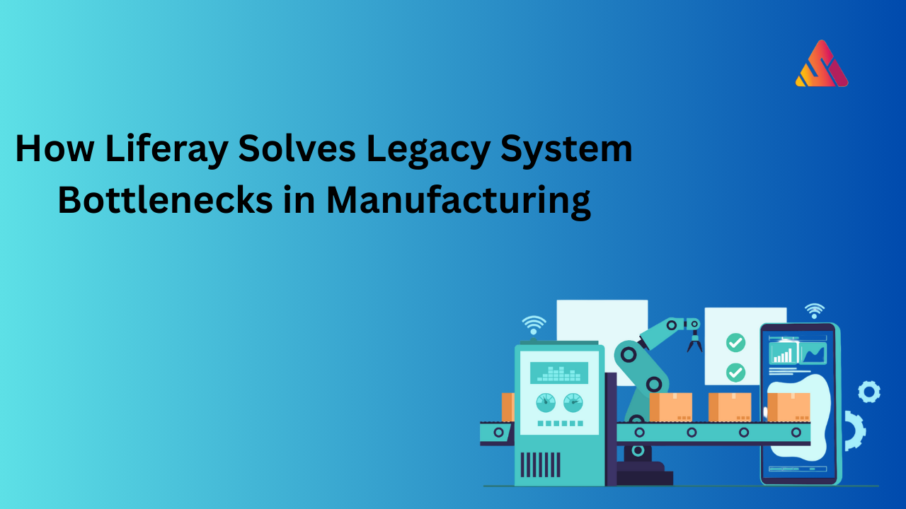 How Liferay Development Solves Legacy System Bottlenecks in Manufacturing?