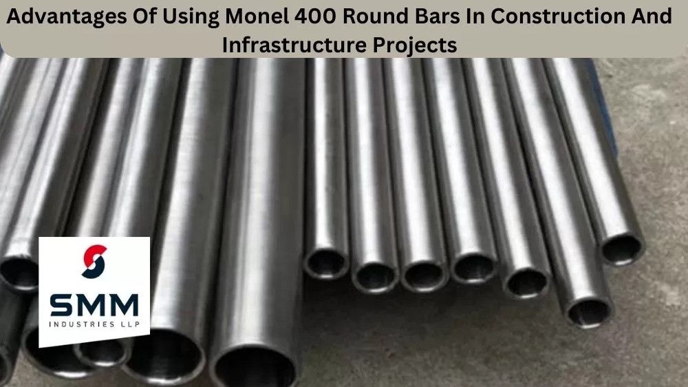 ADVANTAGES OF USING MONEL 400 ROUND BARS IN CONSTRUCTION AND INFRASTRUCTURE PROJECTS