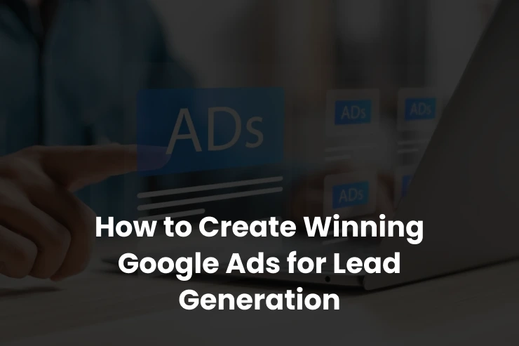 How to Build an Effective Google Ads Campaign for Lead Generation