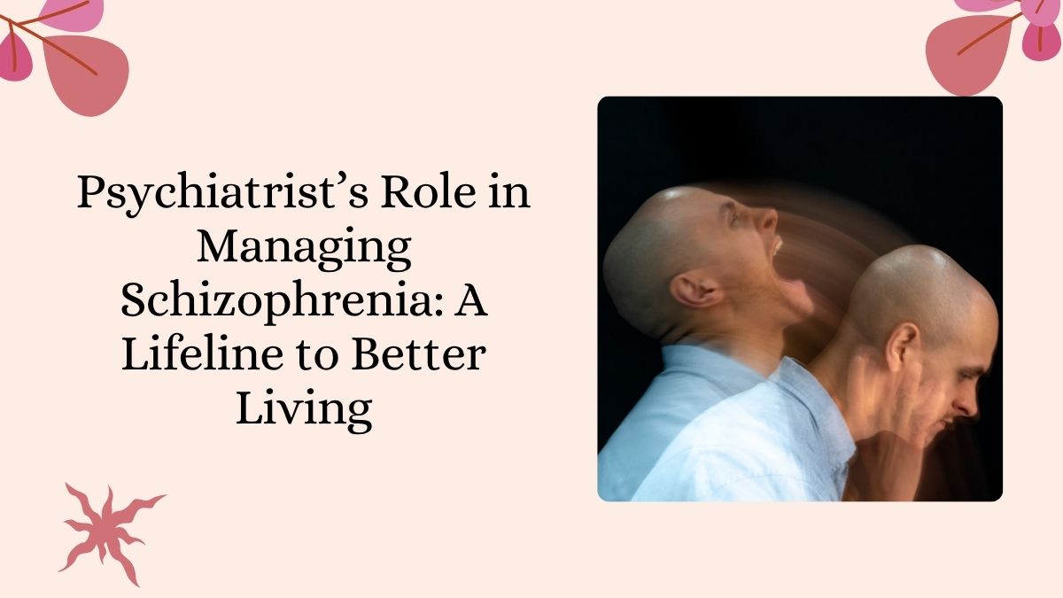 Psychiatrist’s Role in Managing Schizophrenia: A Lifeline to Better Living