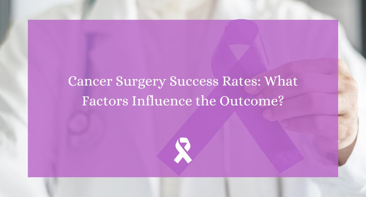 Cancer Surgery Success Rates: What Factors Influence the Outcome?