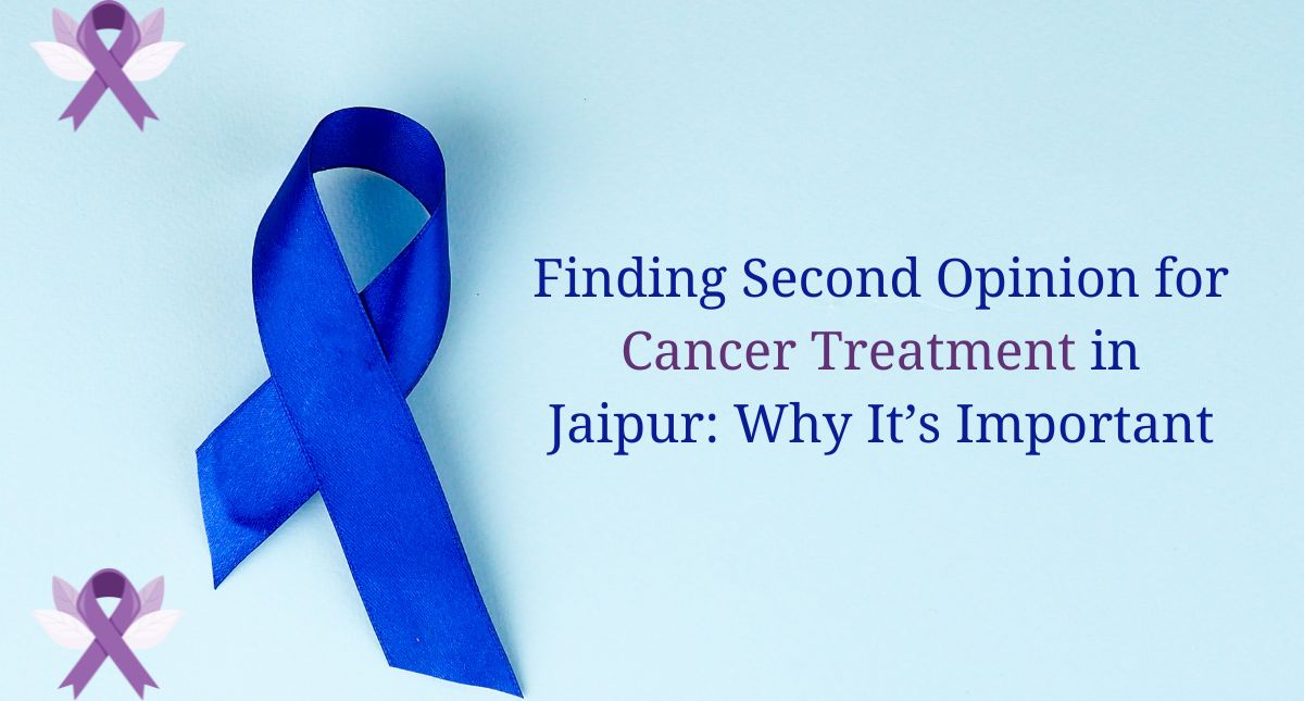 Finding Second Opinions for Cancer Treatment in Jaipur: Why It’s Important