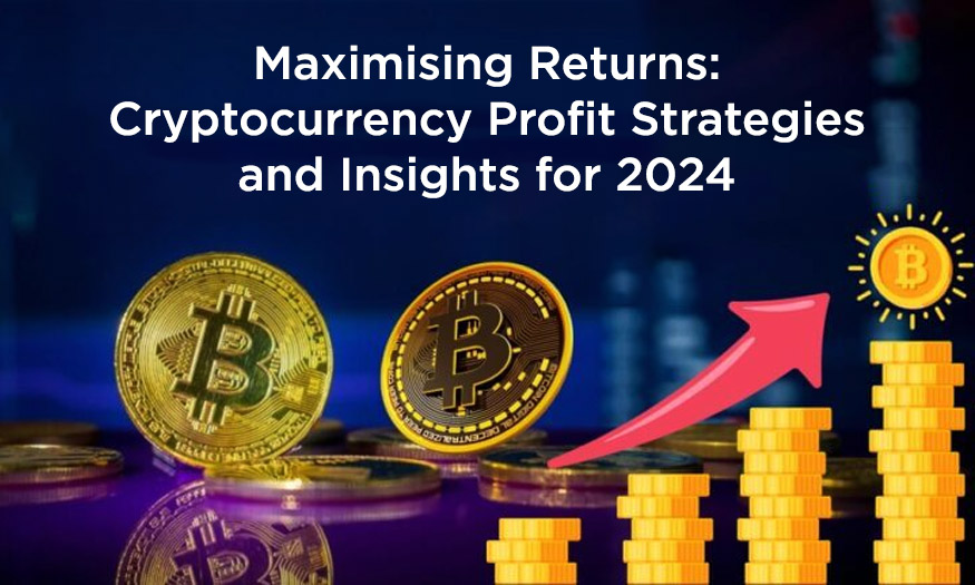 Maximising Returns: Cryptocurrency Profit Strategies and Insights for 2024