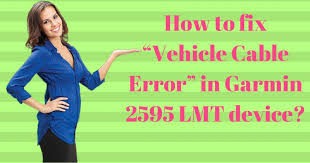 How to fix "Vehicle Cable Error" in Garmin 2595 LMT gadget?