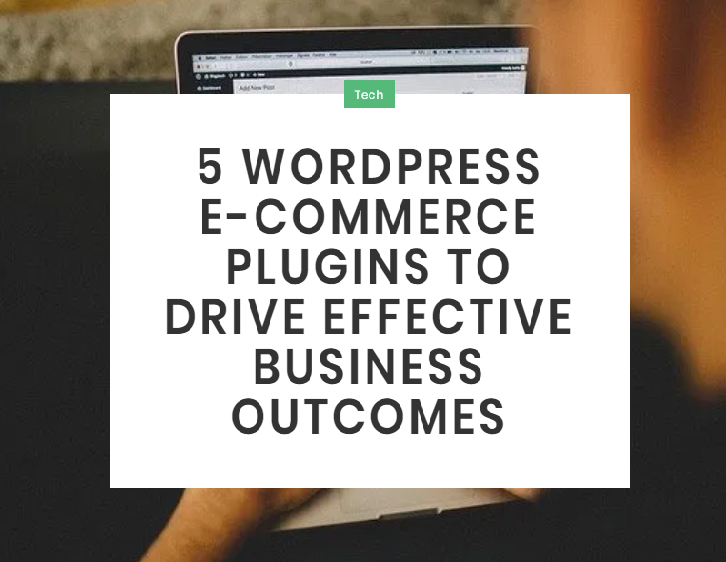 5 Wordpress E-Commerce Plugins To Drive Effective Business Outcomes