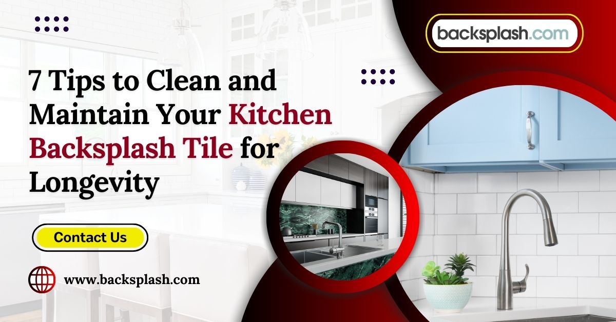 7 Tips to Clean and Maintain Your Kitchen Backsplash Tile for Longevity