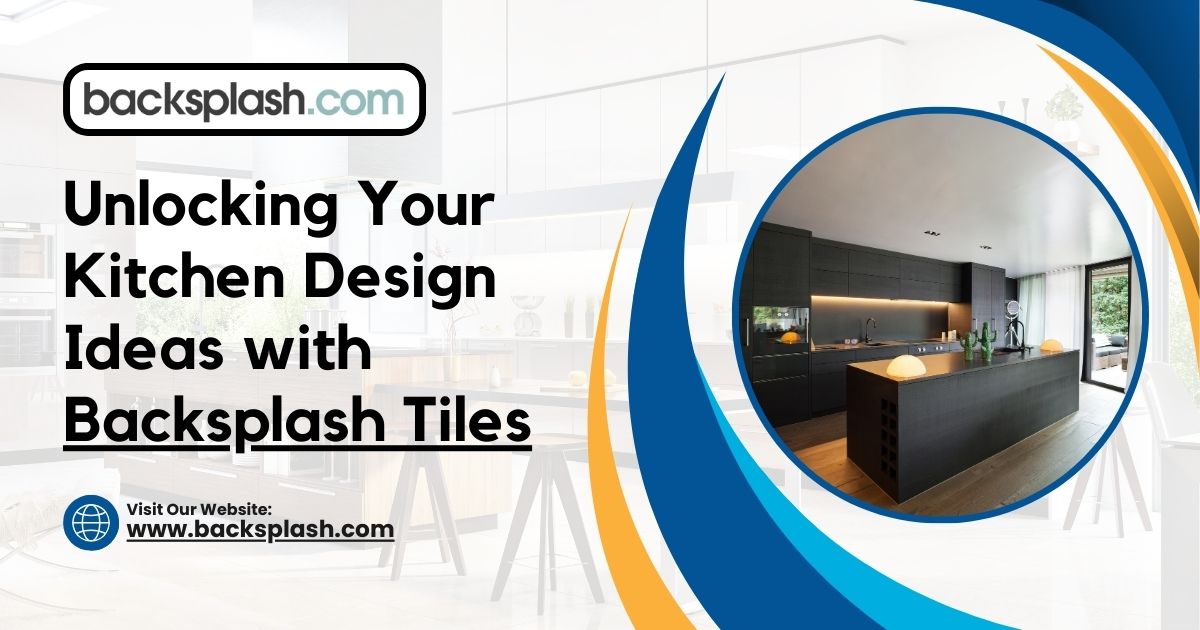 Unlocking Your Kitchen Design Ideas with Backsplash Tiles