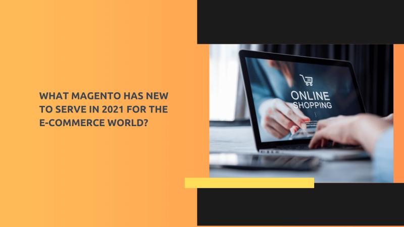 What Magento has New to serve in 2021 for the E-commerce World?