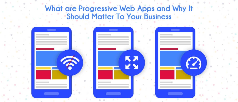What are Progressive Web Apps and Why It Should Matter To Your Business | X-Byte Enterprise Solutions