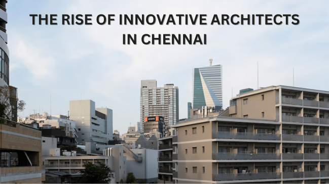 The Rise of Innovative Architects in Chennai