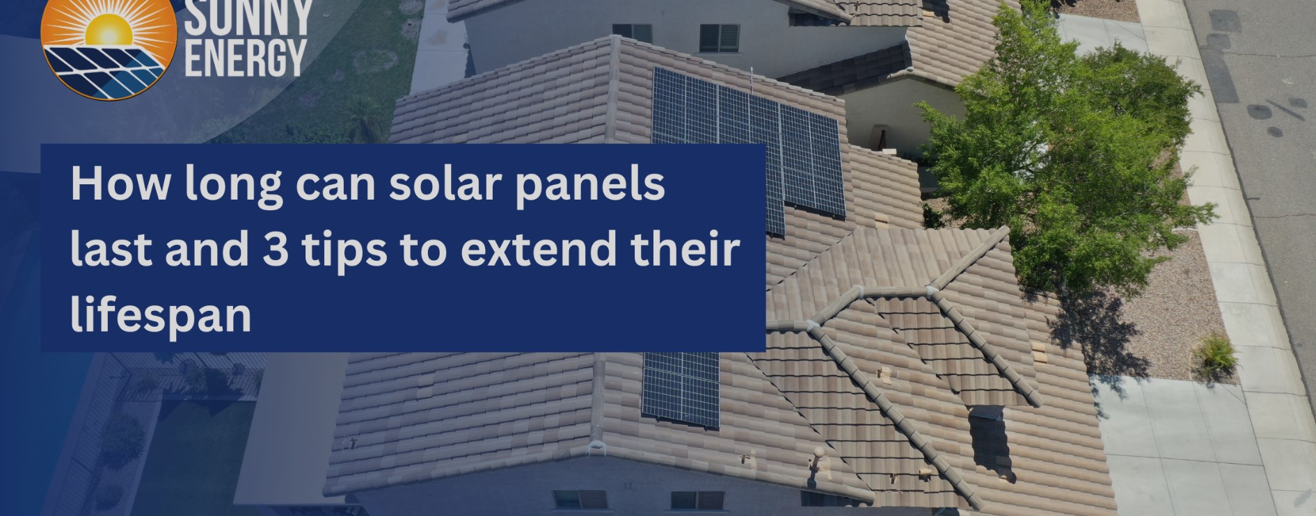 How long solar panels can last and 3 tips to extend their lifespan - Sunny Energy