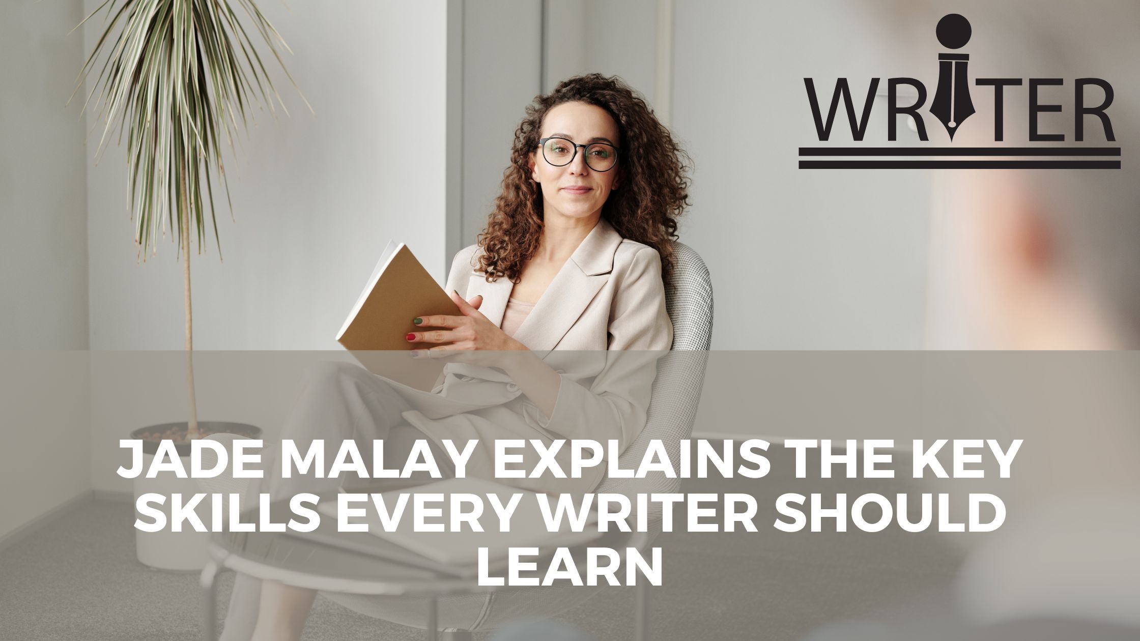 Jade Malay Explains the Key Skills Every Writer Should Learn
