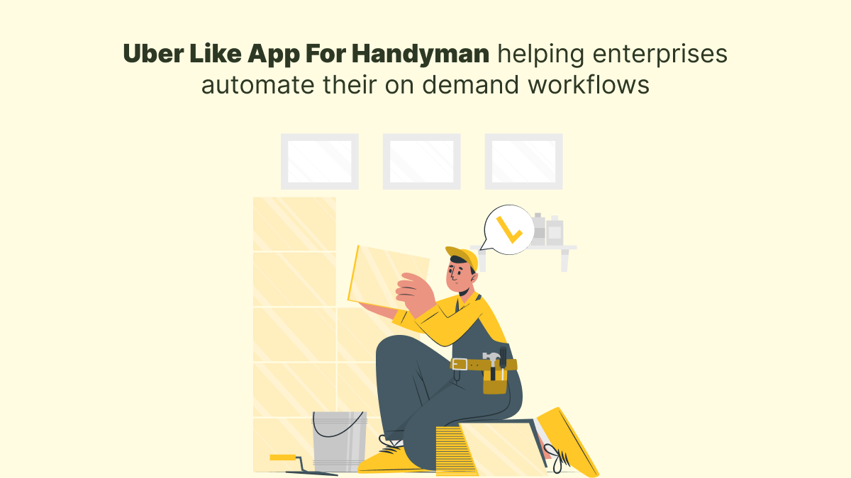 Uber Like App For Handyman Helping Enterprises Automate Their On-Demand Workflows