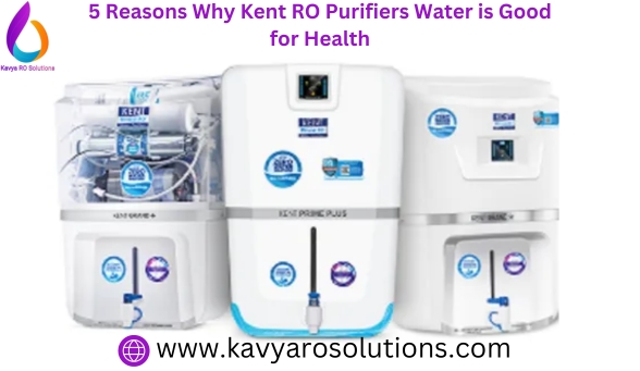 5 Reasons Why Kent RO Purifiers Water is Good for Health