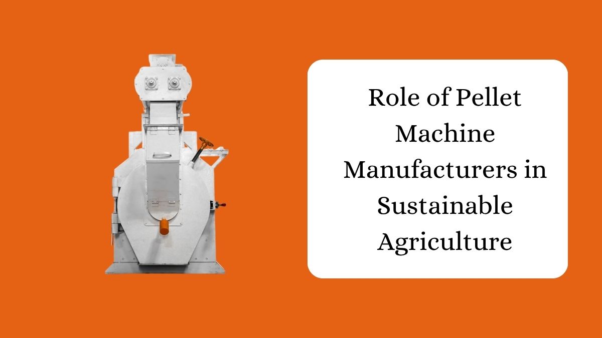 Role of Pellet Machine Manufacturers in Sustainable Agriculture