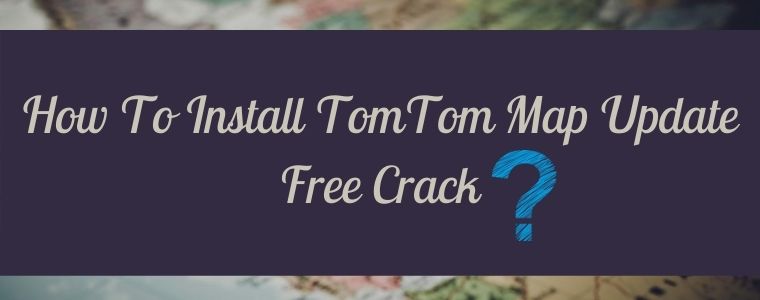 How To Install TomTom Map Update Free Crack