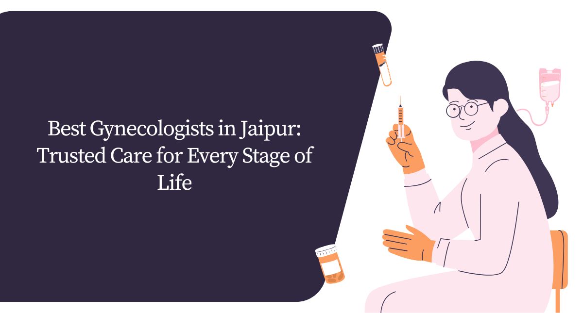 Best Gynecologists in Jaipur: Trusted Care for Every Stage of Life