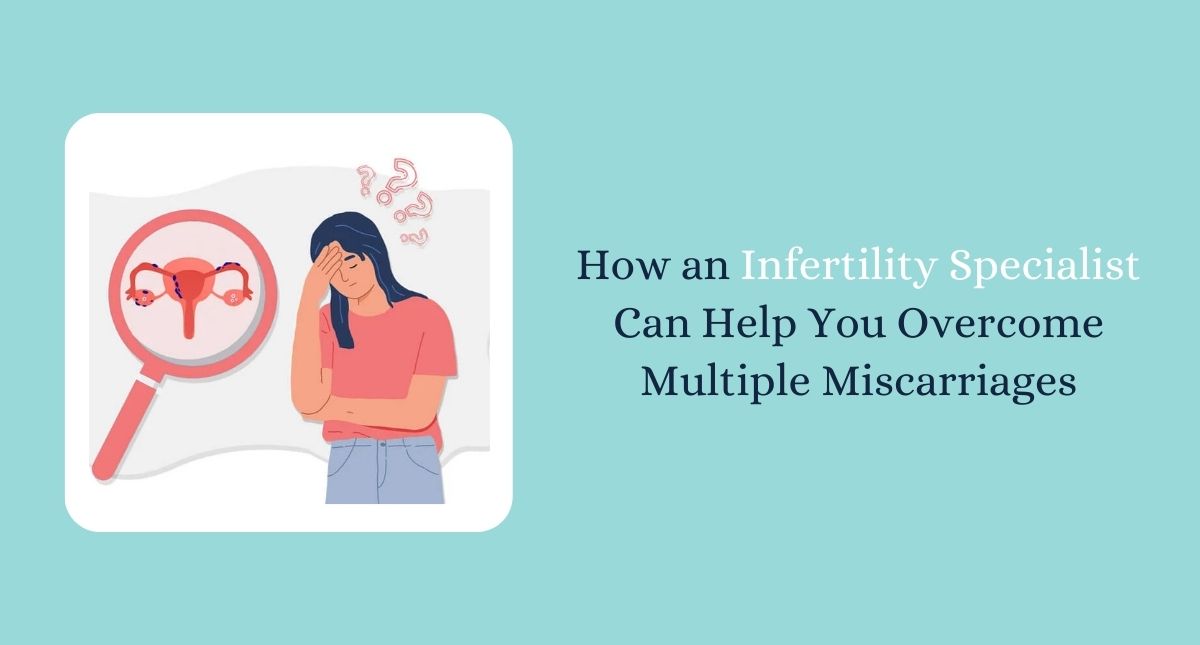 How an Infertility Specialist Can Help You Overcome Multiple Miscarriages