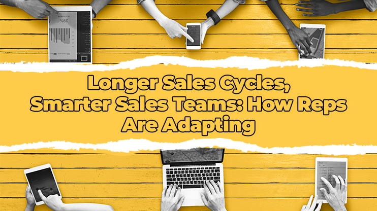 Longer Sales Cycles, Smarter Sales Teams: How Reps Are Adapting 
