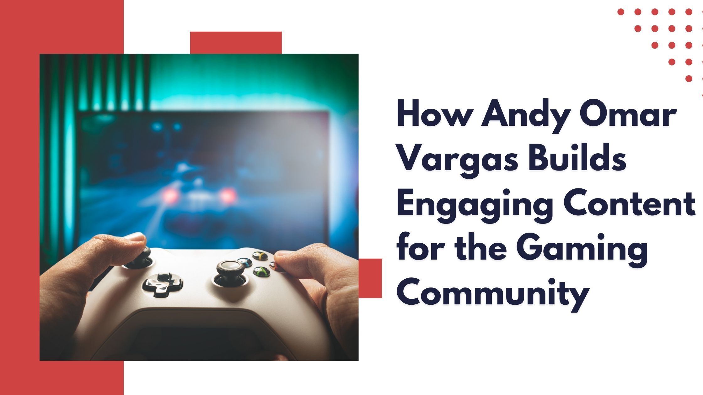How Andy Omar Vargas Builds Engaging Content for the Gaming Community