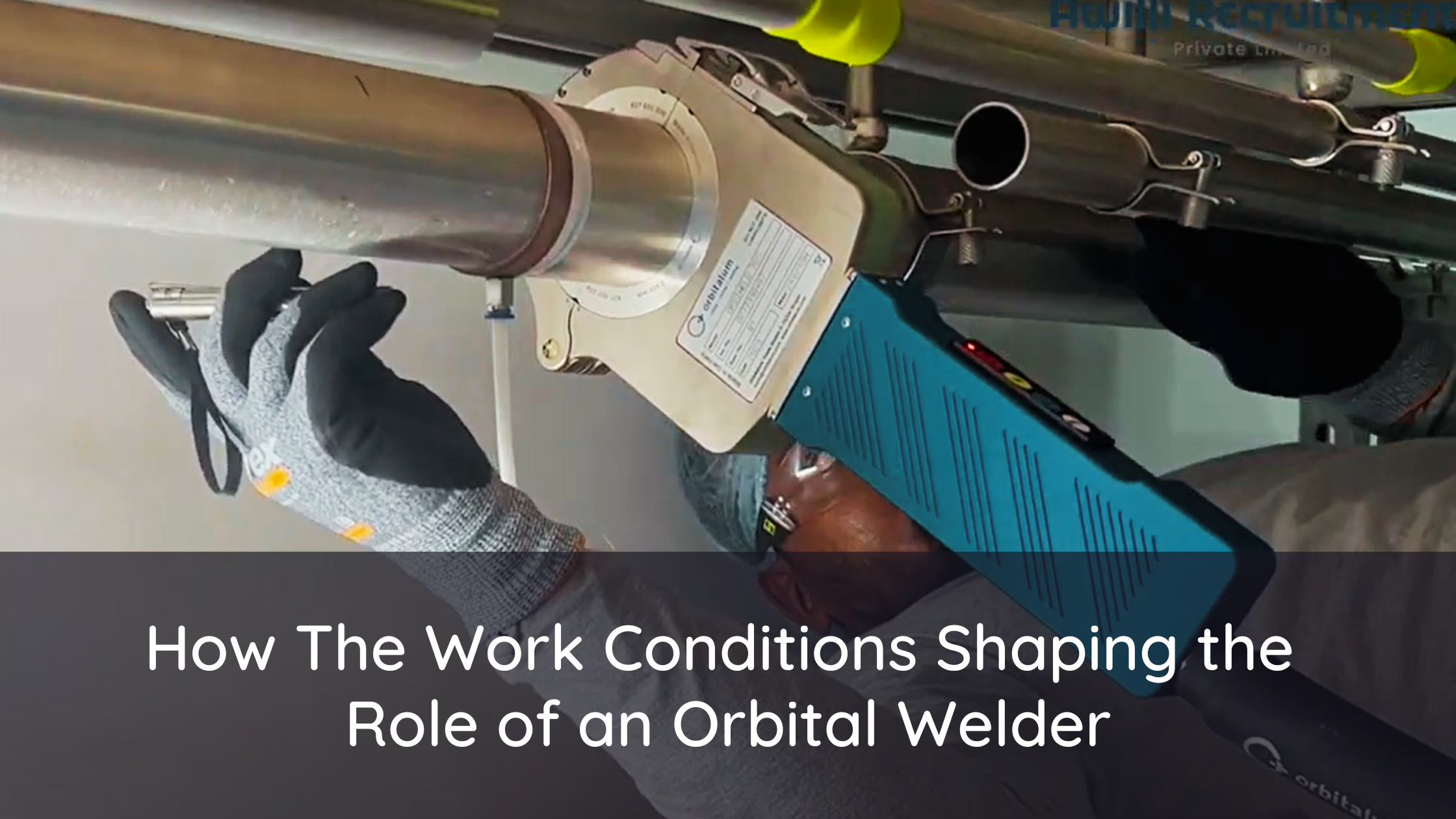 How the Work Conditions Shaping the Role of an Orbital Welder