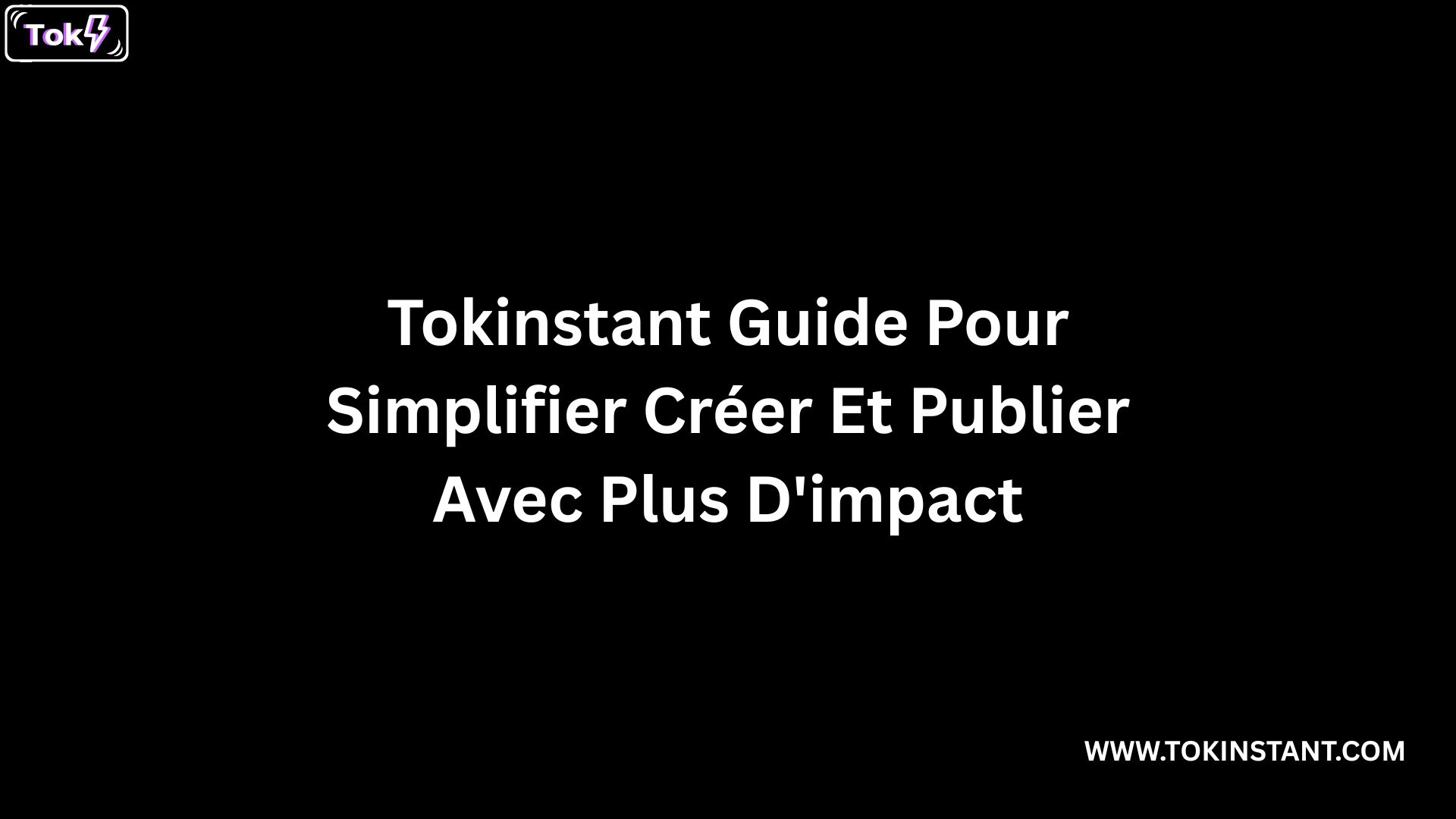 Tokinstant Guide Pour Simplifier Créer Et Publier Avec Plus D'impact