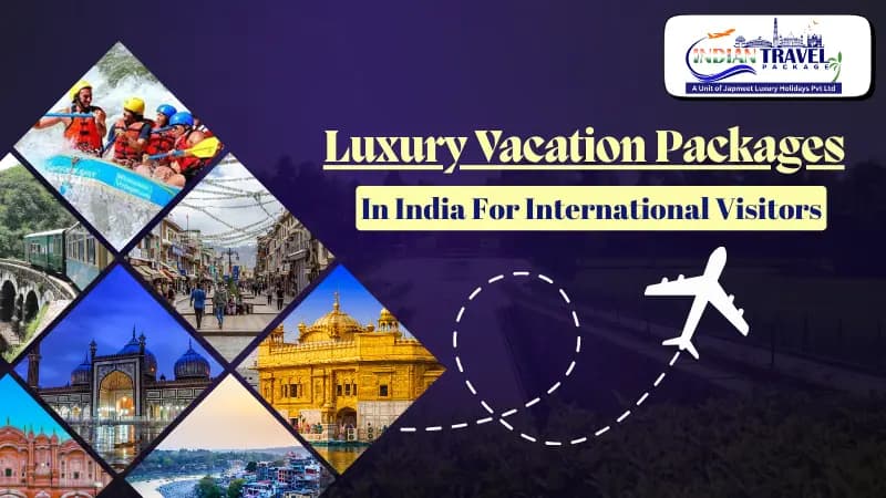 Unveiling India’s Luxury Travel Packages: A World of Royalty, Serenity, and Adventure