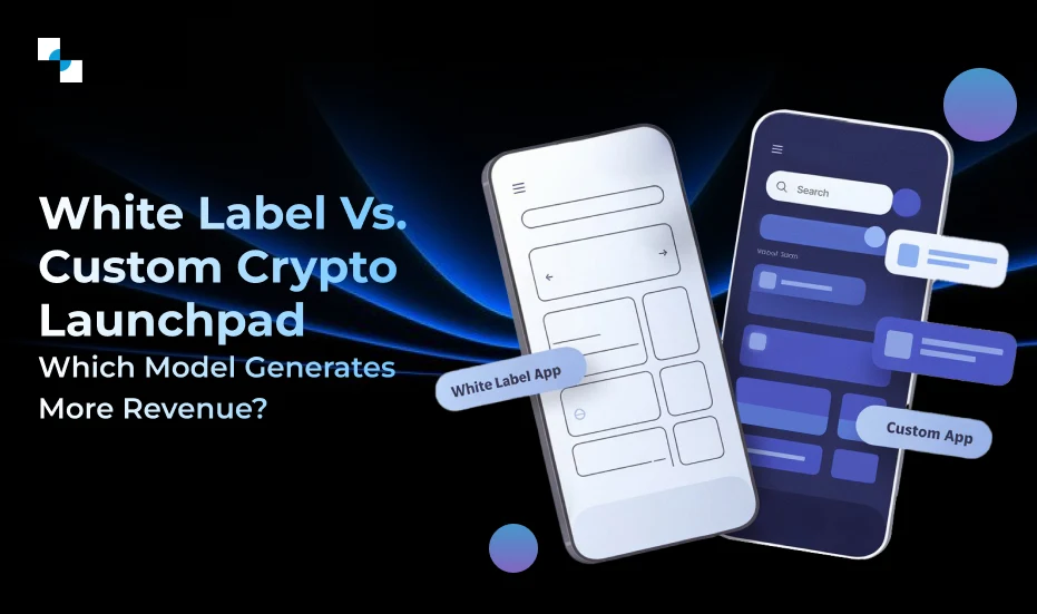 White Label vs. Custom: Which Crypto Launchpad Development Model Generates More Revenue? 
